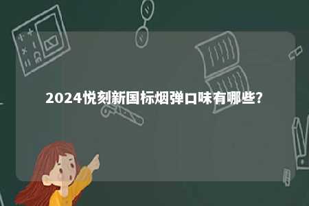 2024悦刻新国标烟弹口味有哪些？ 